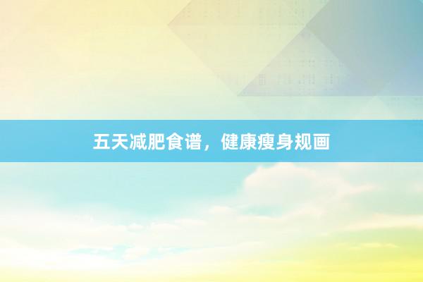 五天减肥食谱，健康瘦身规画